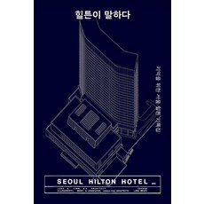 힐튼이 말하다:기억을 위한 서울 힐튼 기록집, 램프북스, 김종성 안창모 전이서 정인하 지정우 오호근 함혜리 홍재승
