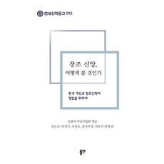 창조 신앙 어떻게 볼 것인가 : 한국 개신교 창조신학의 정립을 위하여 - 연세신학문고 12, 김은규 박영식 이상목 천사무엘 허호익, 동연출판사