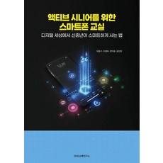 [SNS소통연구소]액티브 시니어를 위한 스마트폰 교실 : 디지털 세상에서 신중년이 스마트하게 사는 법, 액티브 시니어를 위한 스마트폰 교실, 이종구, 이정화, 한덕호, 김인란(저), 에스엔에스소통연구소, 이종구