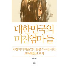 대한민국의 미친 엄마들:지친 아이 아픈 엄마 슬픈 모두를 위한 교육현장보고서, 들녘