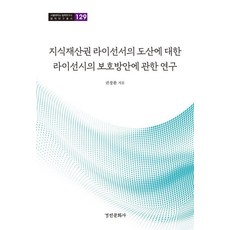 지식재산권 라이선서의 도산에 대한 라이선시의 보호방안에 관한 연구, 지식재산권 라이선서의 도산에 대한 라이선시의 보호방.., 권창환(저), 경인문화사, 권창환