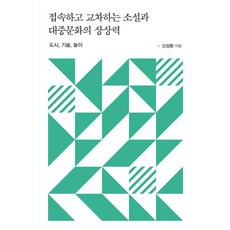 접속하고 교차하는 소설과 대중문화의 상상력 : 도시 기술 놀이, 한국학술정보, 신성환