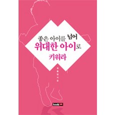 좋은 아이를 넘어 위대한 아이로 키워라, 북랩