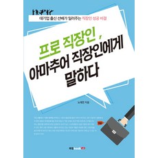 프로 직장인 아마추어 직장인에게 말하다:대기업 출신 직장인 선배가 알려주는 직장인 성공 비결, 북랩
