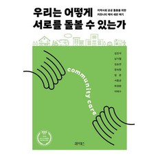 우리는 어떻게 서로를 돌볼 수 있는가 : 지역사회 공공 돌봄을 위한 커뮤니티 케어 새판 짜기, 헤이북스, 김진석 남기철 김승연 장숙랑 임준 서종균 하경환 이태수