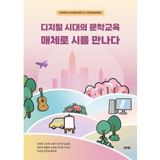 디지털 시대의 문학교육 매체로 시를 만나다, 강정화, 고은영, 고현서, 권시연, 김남희, 김유하.., 역락, 강정화 고은영 고현서 권시연 김남희 김유하 문홍매 신윤희 오지현 이수진 이승현 조은영 홍서희