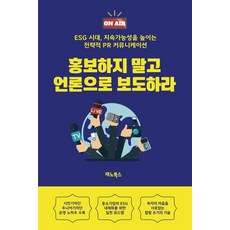 홍보하지 말고 언론으로 보도하라 : ESG 시대 지속가능성을 높이는 전략적 PR 커뮤니케이션, 재노북스, 윤서아 서성미 이기정 임혜경 손미화 이은순 오호준 유양석 문오영 한경옥 윤하솜
