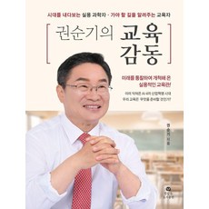 권순기의 교육 감동 : 시대를 내다보는 실용 과학자 가야 할 길을 알려주는 교육자, 뜻있는도서출판, 권순기 뜻있는도서출판, 권순기