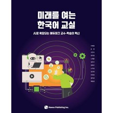 미래를 여는 한국어 교실: AI로 확장되는 에듀테크 교수·학습의 혁신, 도서출판 하우, 이해영 외 도서출판 하우, 이해영 외