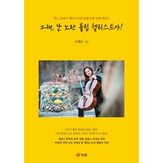 [북랩]그래 난 노란 튤립 첼리스트야! : 어느 또라이 첼리스트의 좌충우돌 인생 역전기