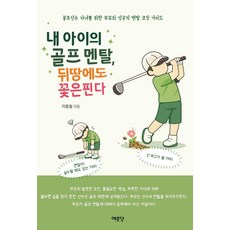내 아이의 골프 멘탈 뒤땅에도 꽃은 핀다:골프선수 자녀를 위한 부모의 성공적 멘탈 코칭 가이드, 예문당, 이종철
