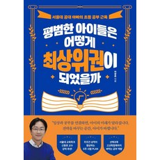 평범한 아이들은 어떻게 최상위권이 되었을까:서울대 공대 아빠의 초등 공부 근육, 스틸당(STEALDANG), 이창준