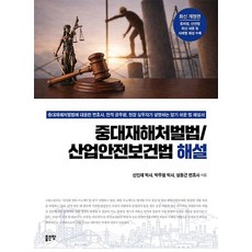 중대재해처벌법/산업안전보건법 해설:중대재해처벌법에 대응한 변호사 전직 공무원 현장 실무자가 설명하는 알기 쉬운 법 해설서, 신인재 박주원 설동근, 좋은땅