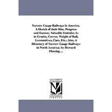 Narrow Gauge Railways in America. a Sketch of Their Rise Progress and Success Valuable Statistics as…, University of Michigan Library