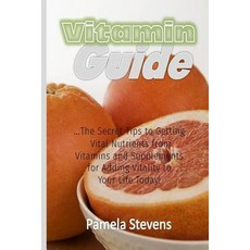 Vitamin Guide: The Secret Tips to Getting Vital Nutrients from Vitamins and Supplements for Adding Vit…, Createspace Independent Publishing Platform