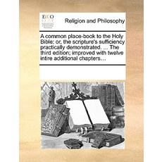 A Common Place-Book to the Holy Bible: Or the Scripture's Sufficiency Practically Demonstrated. ... t…, Gale Ecco, Print Editions
