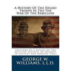 A History of the Negro Troops in the the War of the Rebellion: Preceded by a Review of the Military Se…, Createspace Independent Publishing Platform