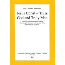 Jesus Christ - Truly God and Truly Man: Towards a Systematic Dialogue Between Christology in Africa an…, Lit Verlag