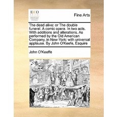 The Dead Alive: Or the Double Funeral. a Comic Opera. in Two Acts. with Additions and Alterations. as …, Gale Ecco, Print Editions