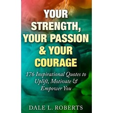 Your Strength Your Passion & Your Courage: 176 Inspirational Quotes to Uplift Motivate & Empower You..., Createspace Independent Publishing Platform
