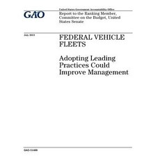 Federal Vehicle Fleets: Adopting Leading Practices Could Improve Management: Report to the Ranking Mem..., Createspace Independent Publishing Platform