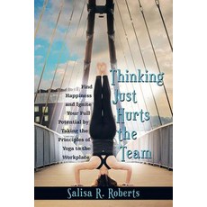Thinking Just Hurts the Team: Find Happiness and Ignite Your Full Potential by Taking the Principles o..., Archway Publishing