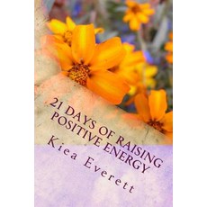 21 Days of Raising Positive Energy: Simple Solutions: To Raise Your Mental Emotional and Spiritual E..., Createspace Independent Publishing Platform