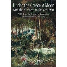 Under the Crescent Moon with the XI Corps in the Civil War. Volume 1: From the Defenses of Washington ..., Savas Beatie