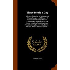 Three Meals a Day: A Choice Collection of Valuable and Reliable Recipes in All Classes of Cookery and ..., Arkose Press