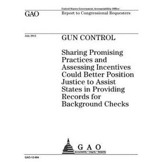 Gun Control: Sharing Promising Practices and Assessing Incentives Could Better Position Justice to Ass..., Createspace Independent Publishing Platform