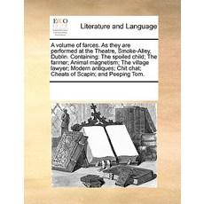 A Volume of Farces. as They Are Performed at the Theatre Smoke-Alley Dublin. Containing: The Spoiled..., Gale Ecco, Print Editions