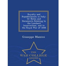 Royalty and Republicanism in Italy; Or Notes and Documents Relating to the Lombard Insurrection and t..., War College Series