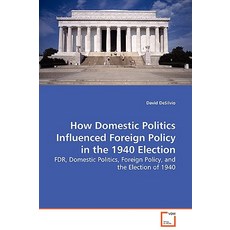 How Domestic Politics Influenced Foreign Policy in the 1940 Election - FDR Domestic Politics Foreign..., VDM Verlag