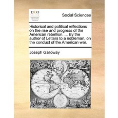 Historical and Political Reflections on the Rise and Progress of the American Rebellion. ... by the Au..., Gale Ecco, Print Editions