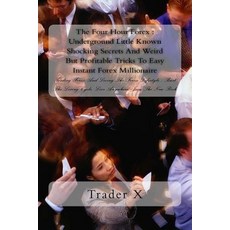 The Four Hour Forex: Underground Little Known Shocking Secrets and Weird But Profitable Tricks to Easy..., Createspace Independent Publishing Platform