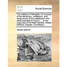 The Ordinary of Newgate His Account of the Behaviour Confession and Dying Words of the Malefactors ..., Gale Ecco, Print Editions