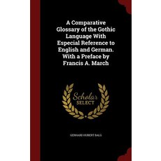 A Comparative Glossary of the Gothic Language with Especial Reference to English and German. with a Pr..., Andesite Press