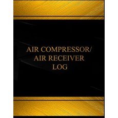 Air Compressor Air Receiver Log (Log Book Journal - 125 Pgs 8.5 X 11 Inches): Air Compressor Air Rec..., Createspace Independent Publishing Platform