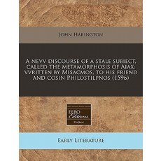 A Nevv Discourse of a Stale Subiect Called the Metamorphosis of Aiax: Vvritten by Misacmos to His Fr..., Proquest, Eebo Editions