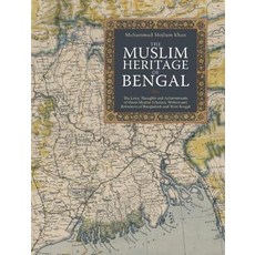 The Muslim Heritage of Bengal: The Lives Thoughts and Achievements of Great Muslim Scholars Writers ..., Kube Publishing Ltd