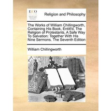 The Works of William Chillingworth Containing His Book Entitl'd the Religion of Protestants a Safe..., Gale Ecco, Print Editions
