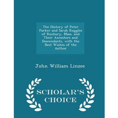 The History of Peter Parker and Sarah Ruggles of Roxbury Mass. and Their Ancestors and Descendants w..., Scholar's Choice
