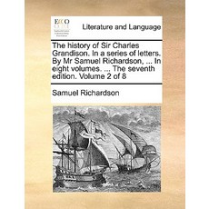 The History of Sir Charles Grandison. in a Series of Letters. by MR Samuel Richardson ... in Eight Vo..., Gale Ecco, Print Editions