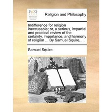 Indifference for Religion Inexcusable; Or a Serious Impartial and Practical Review of the Certainty ..., Gale Ecco, Print Editions