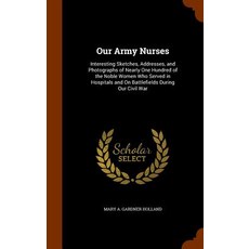 Our Army Nurses: Interesting Sketches Addresses and Photographs of Nearly One Hundred of the Noble W..., Arkose Press