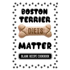 Boston Terrier Diets Matter: Dog Treat Cook Book Blank Recipe Cookbook 7 X 10 100 Blank Recipe Page..., Createspace Independent Publishing Platform