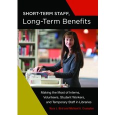 Short-Term Staff Long-Term Benefits: Making the Most of Interns Volunteers Student Workers and Tem..., Libraries Unlimited