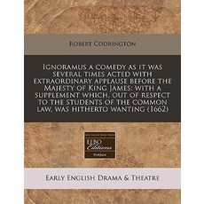 Ignoramus a Comedy as It Was Several Times Acted with Extraordinary Applause Before the Majesty of Kin..., Proquest, Eebo Editions