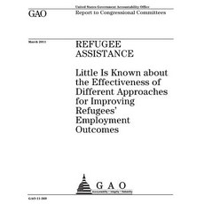 Refugee Assistance: Little Is Known about the Effectiveness of Different Approaches for Improving Refu..., Createspace Independent Publishing Platform