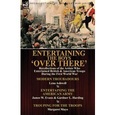 Entertaining the Boys 'Over There': Recollections of the Artists Who Entertained British & American Tr..., Leonaur Ltd